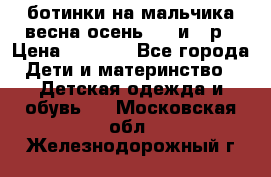 ботинки на мальчика весна-осень  27 и 28р › Цена ­ 1 000 - Все города Дети и материнство » Детская одежда и обувь   . Московская обл.,Железнодорожный г.